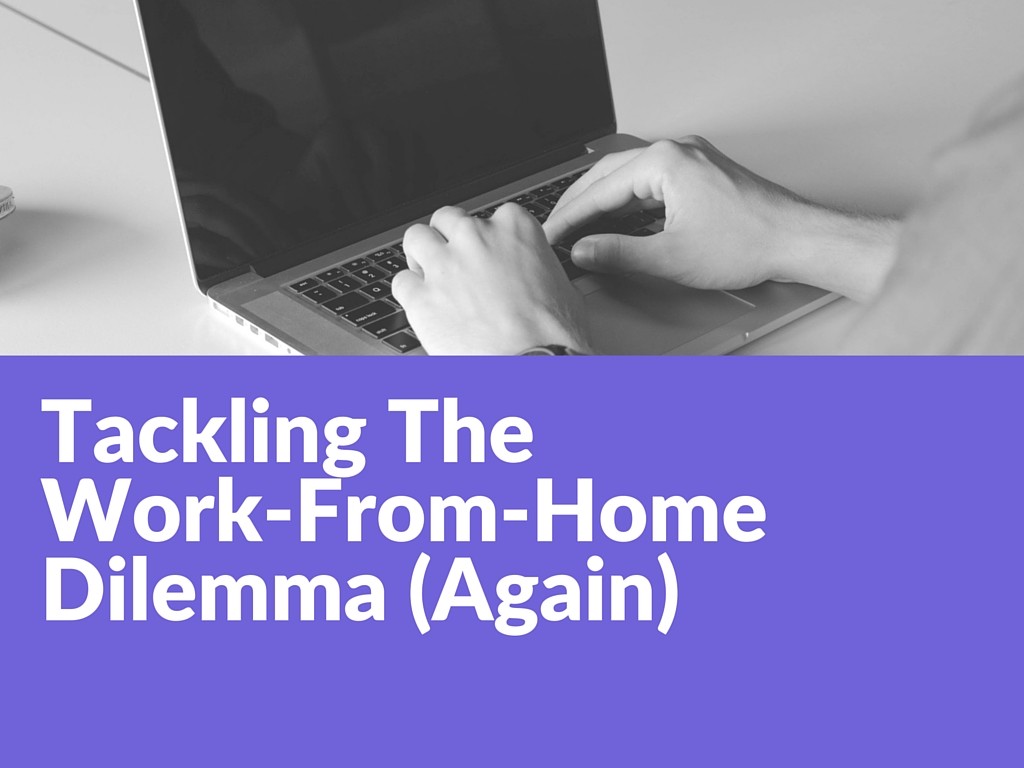 Tackling The Work-From-Home Dilemma (Again)